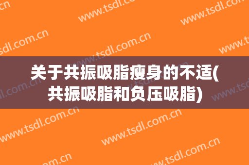 关于共振吸脂瘦身的不适(共振吸脂和负压吸脂)