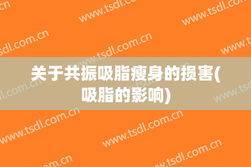 关于共振吸脂瘦身的损害(吸脂的影响)