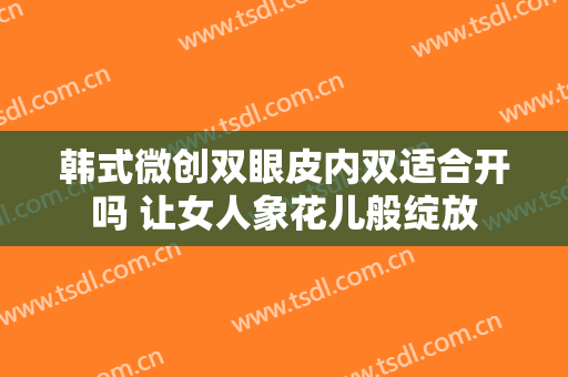 韩式微创双眼皮内双适合开吗 让女人象花儿般绽放