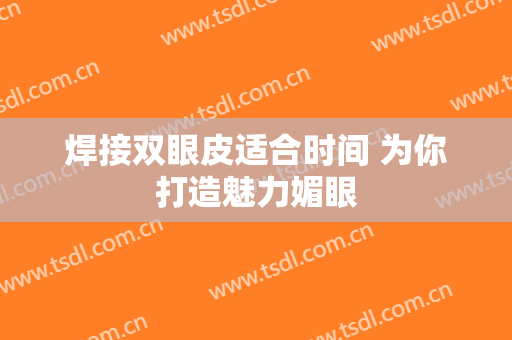 焊接双眼皮适合时间 为你打造魅力媚眼