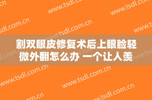 割双眼皮修复术后上眼睑轻微外翻怎么办 一个让人羡慕的不老传奇