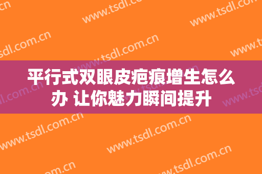 平行式双眼皮疤痕增生怎么办 让你魅力瞬间提升