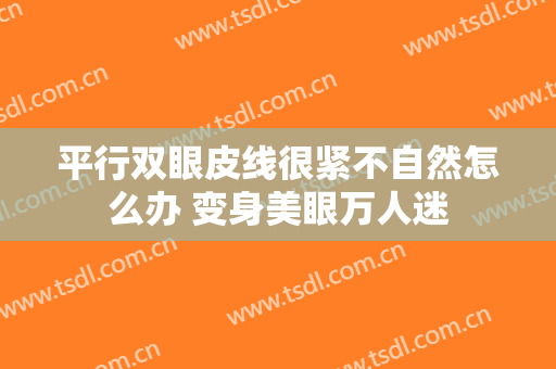平行双眼皮线很紧不自然怎么办 变身美眼万人迷