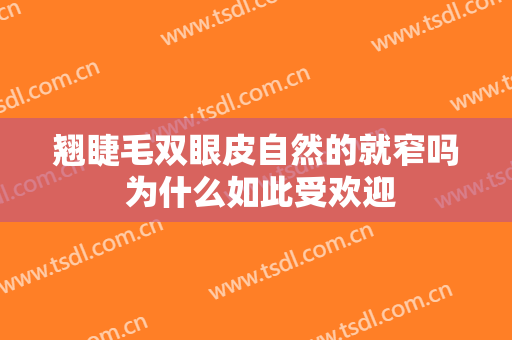 翘睫毛双眼皮自然的就窄吗 为什么如此受欢迎