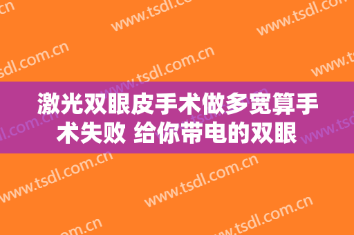 激光双眼皮手术做多宽算手术失败 给你带电的双眼