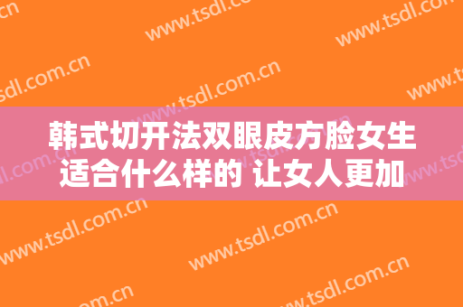 韩式切开法双眼皮方脸女生适合什么样的 让女人更加甜美