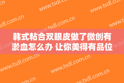 韩式粘合双眼皮做了微创有淤血怎么办 让你美得有品位