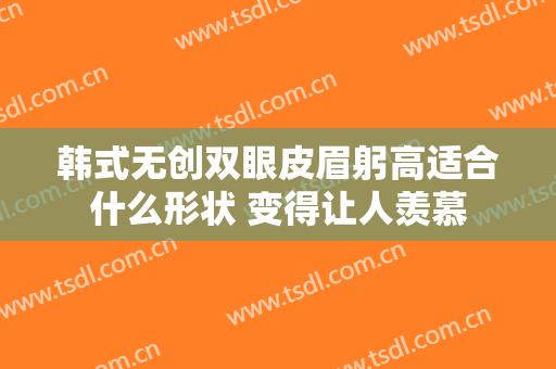 韩式无创双眼皮眉躬高适合什么形状 变得让人羡慕