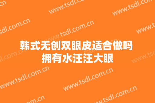 韩式无创双眼皮适合做吗 拥有水汪汪大眼