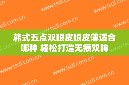 韩式五点双眼皮眼皮薄适合哪种 轻松打造无痕双眸