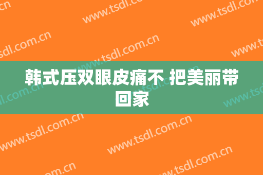 韩式压双眼皮痛不 把美丽带回家