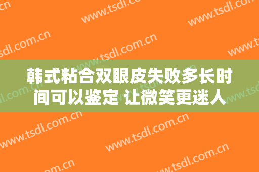 韩式粘合双眼皮失败多长时间可以鉴定 让微笑更迷人