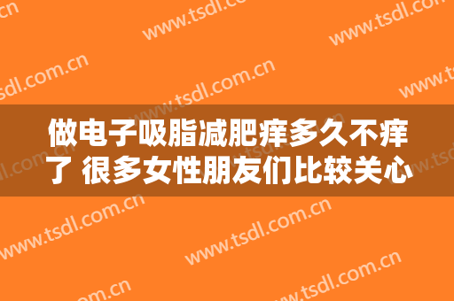 做电子吸脂减肥痒多久不痒了 很多女性朋友们比较关心