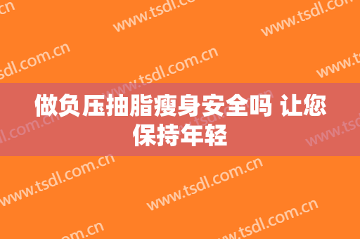 做负压抽脂瘦身安全吗 让您保持年轻