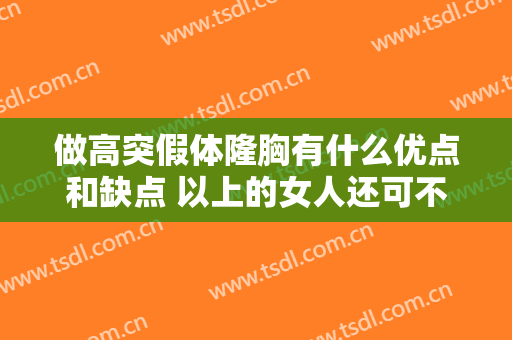 做高突假体隆胸有什么优点和缺点 以上的女人还可不可以？