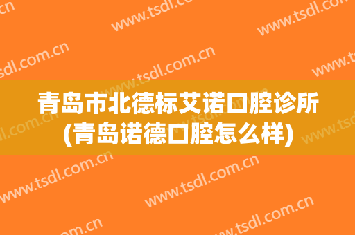 青岛市北德标艾诺口腔诊所(青岛诺德口腔怎么样)