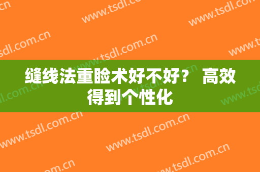 缝线法重睑术好不好？ 高效得到个性化