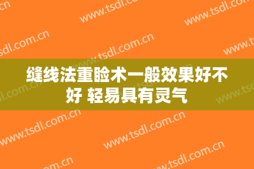 缝线法重睑术一般效果好不好 轻易具有灵气