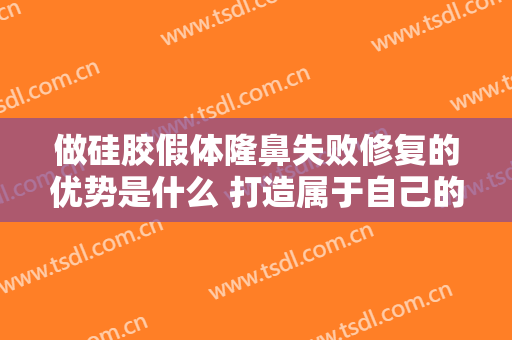 做硅胶假体隆鼻失败修复的优势是什么 打造属于自己的