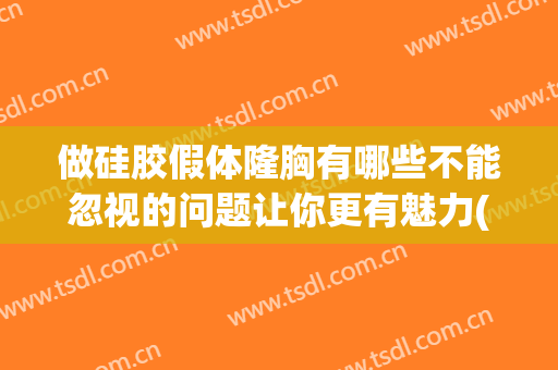 做硅胶假体隆胸有哪些不能忽视的问题让你更有魅力(假体隆胸是硅胶好还是乳胶好)