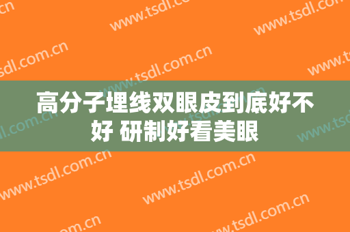 高分子埋线双眼皮到底好不好 研制好看美眼
