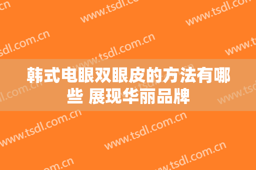 韩式电眼双眼皮的方法有哪些 展现华丽品牌
