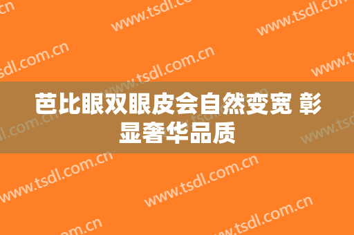 芭比眼双眼皮会自然变宽 彰显奢华品质