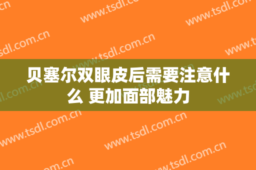 贝塞尔双眼皮后需要注意什么 更加面部魅力
