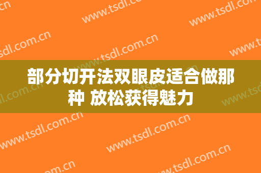 部分切开法双眼皮适合做那种 放松获得魅力