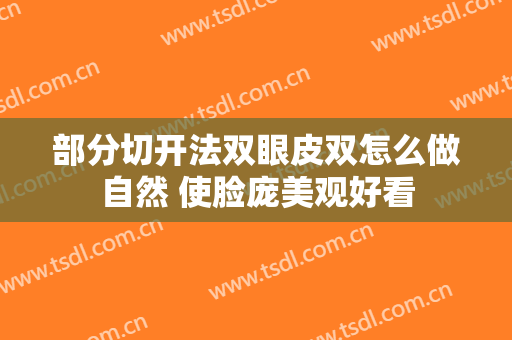 部分切开法双眼皮双怎么做自然 使脸庞美观好看