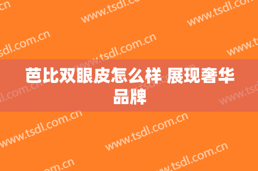 芭比双眼皮怎么样 展现奢华品牌