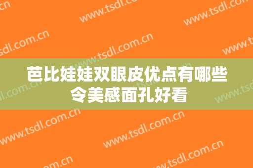 芭比娃娃双眼皮优点有哪些 令美感面孔好看
