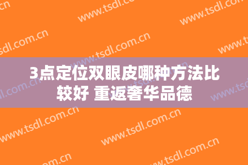 3点定位双眼皮哪种方法比较好 重返奢华品德