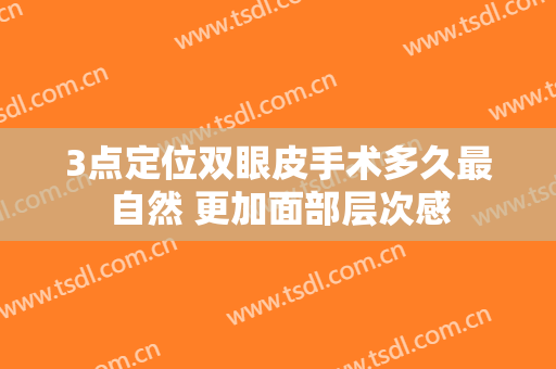 3点定位双眼皮手术多久最自然 更加面部层次感