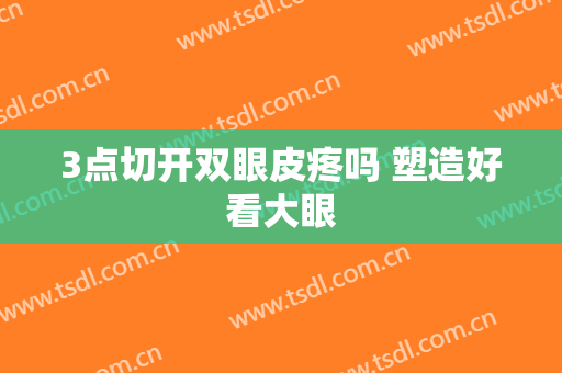 3点切开双眼皮疼吗 塑造好看大眼