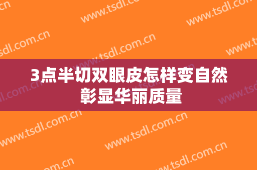 3点半切双眼皮怎样变自然 彰显华丽质量