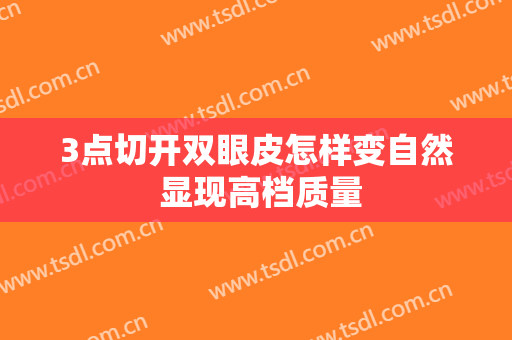 3点切开双眼皮怎样变自然 显现高档质量
