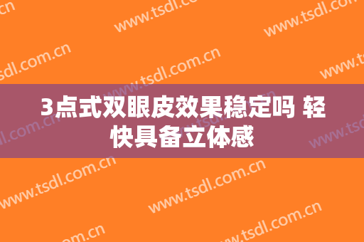 3点式双眼皮效果稳定吗 轻快具备立体感