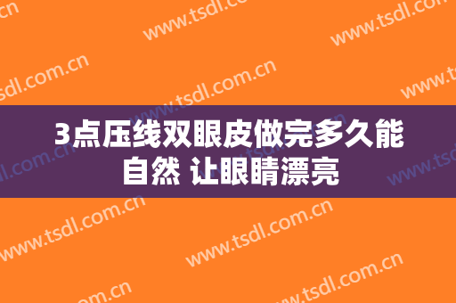 3点压线双眼皮做完多久能自然 让眼睛漂亮