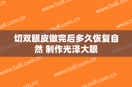 切双眼皮做完后多久恢复自然 制作光泽大眼