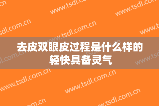 去皮双眼皮过程是什么样的 轻快具备灵气