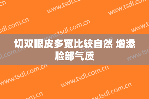 切双眼皮多宽比较自然 增添脸部气质