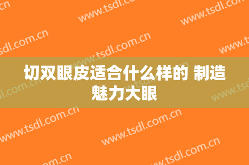 切双眼皮适合什么样的 制造魅力大眼