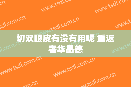 切双眼皮有没有用呢 重返奢华品德