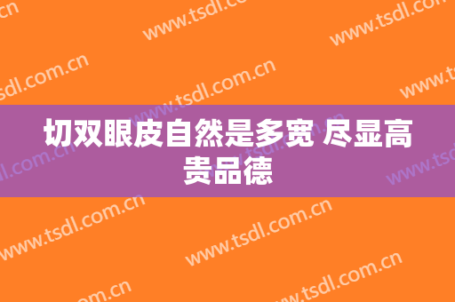 切双眼皮自然是多宽 尽显高贵品德