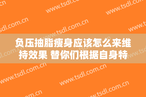 负压抽脂瘦身应该怎么来维持效果 替你们根据自身特点订制