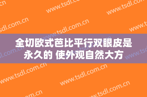 全切欧式芭比平行双眼皮是永久的 使外观自然大方