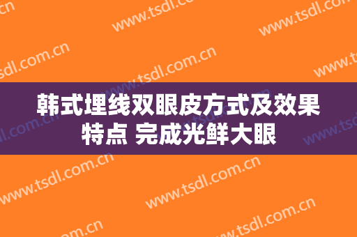 韩式埋线双眼皮方式及效果特点 完成光鲜大眼