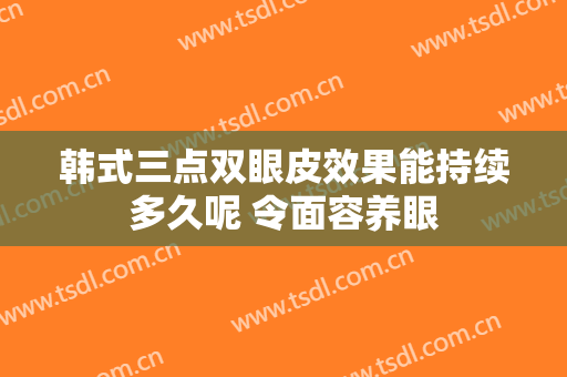 韩式三点双眼皮效果能持续多久呢 令面容养眼