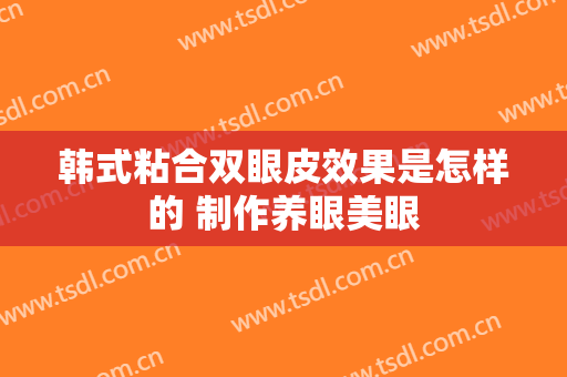 韩式粘合双眼皮效果是怎样的 制作养眼美眼